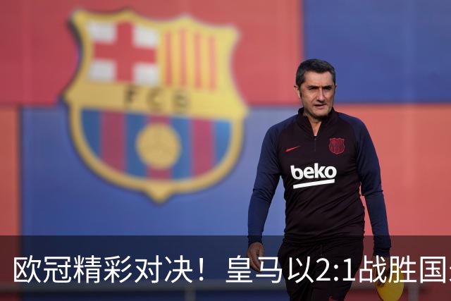 欧冠精彩对决！皇马以2:1战胜国米，揭示三大重要真相