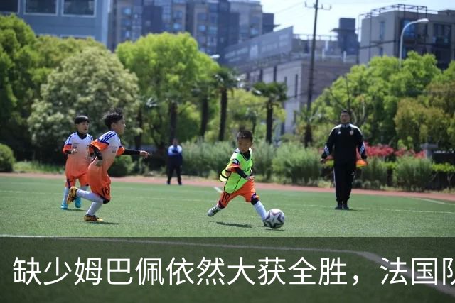 缺少姆巴佩依然大获全胜，法国队展现非凡阵容深度